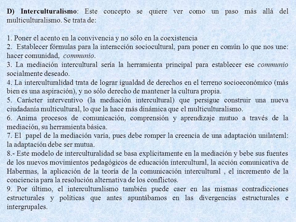 D) Interculturalismo: Este concepto se quiere ver como un paso más allá del multiculturalismo. Se trata de: