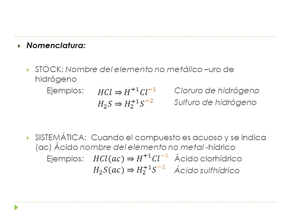 Nomenclatura: STOCK: Nombre del elemento no metálico –uro de hidrógeno. Ejemplos: Cloruro de hidrógeno.
