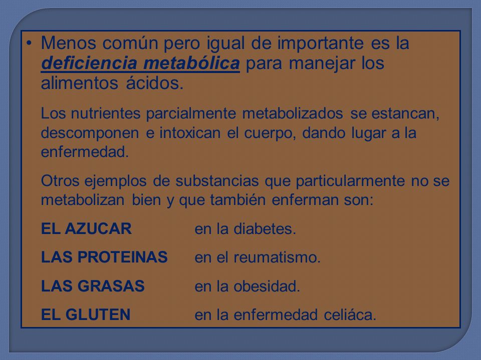 Menos común pero igual de importante es la deficiencia metabólica para manejar los alimentos ácidos.