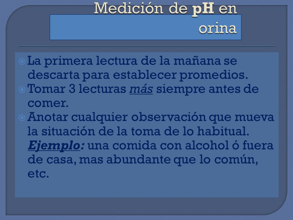Medición de pH en orina La primera lectura de la mañana se descarta para establecer promedios. Tomar 3 lecturas más siempre antes de comer.