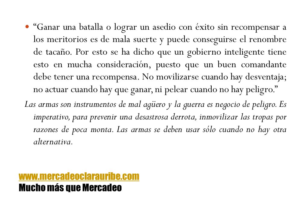 Ganar una batalla o lograr un asedio con éxito sin recompensar a los meritorios es de mala suerte y puede conseguirse el renombre de tacaño. Por esto se ha dicho que un gobierno inteligente tiene esto en mucha consideración, puesto que un buen comandante debe tener una recompensa. No movilizarse cuando hay desventaja; no actuar cuando hay que ganar, ni pelear cuando no hay peligro.