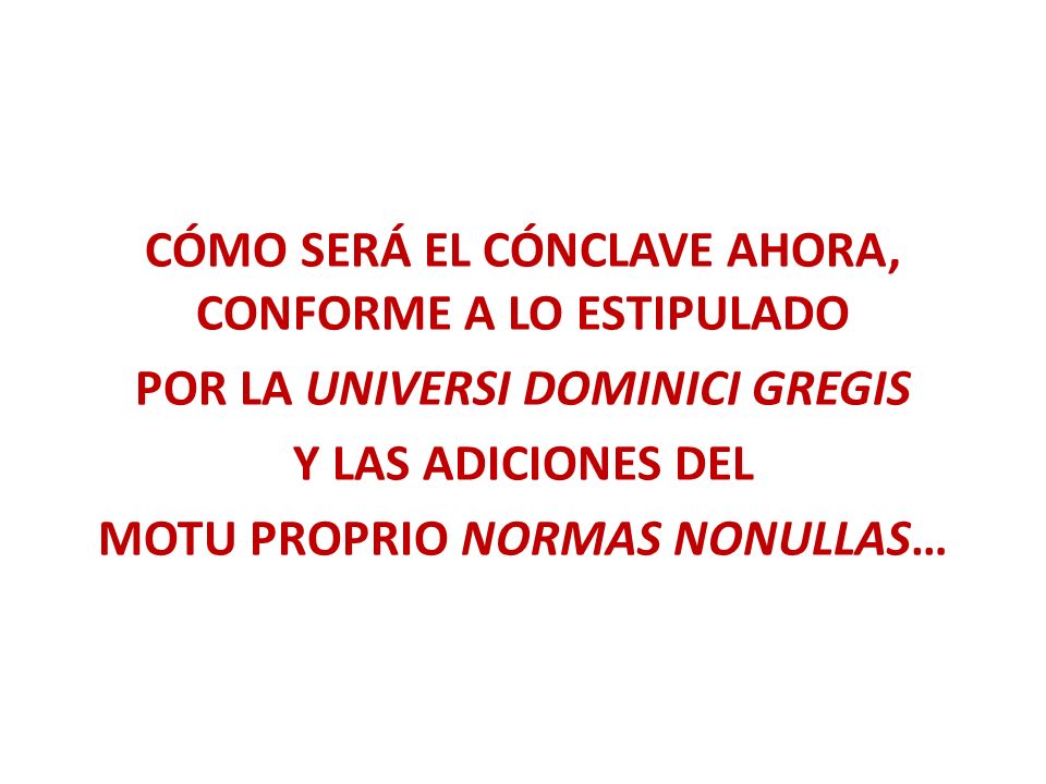 CÓMO SERÁ EL CÓNCLAVE AHORA, CONFORME A LO ESTIPULADO POR LA UNIVERSI DOMINICI GREGIS Y LAS ADICIONES DEL MOTU PROPRIO NORMAS NONULLAS…
