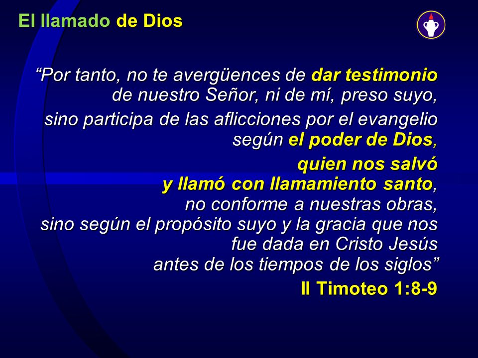 El llamado de Dios Por tanto, no te avergüences de dar testimonio de nuestro Señor, ni de mí, preso suyo,