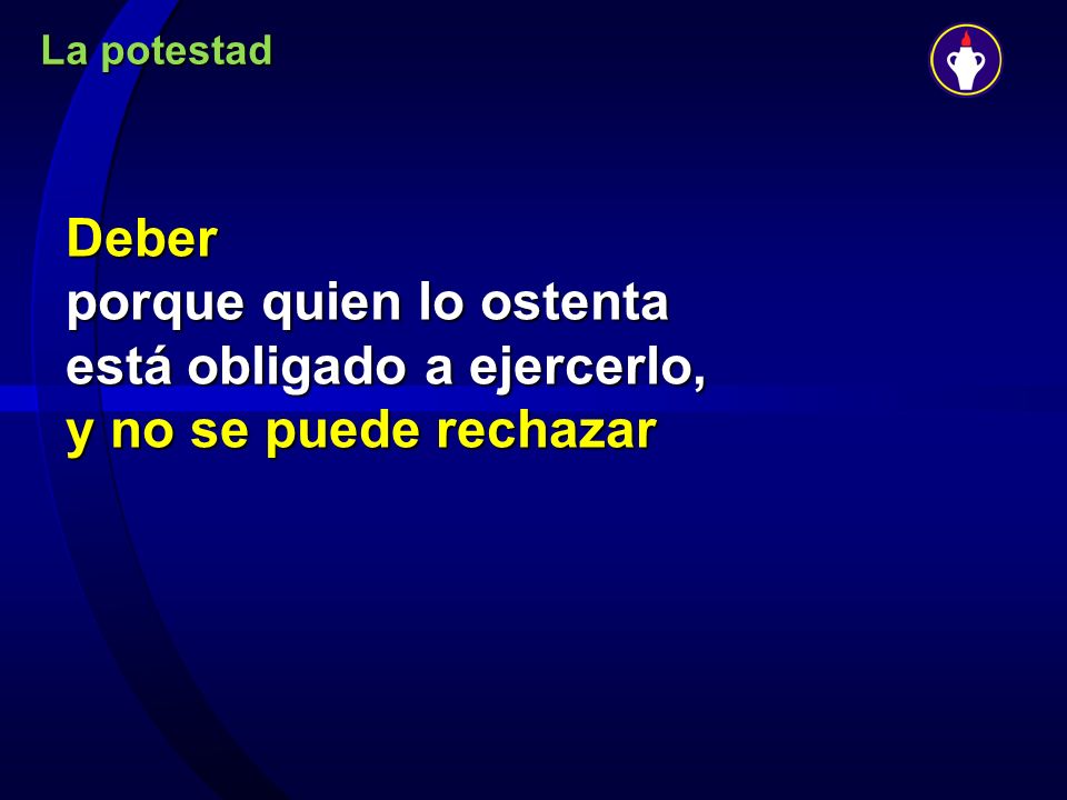 La potestad Deber porque quien lo ostenta está obligado a ejercerlo, y no se puede rechazar