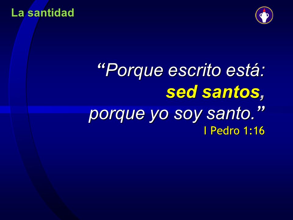 Porque escrito está: sed santos, porque yo soy santo. I Pedro 1:16