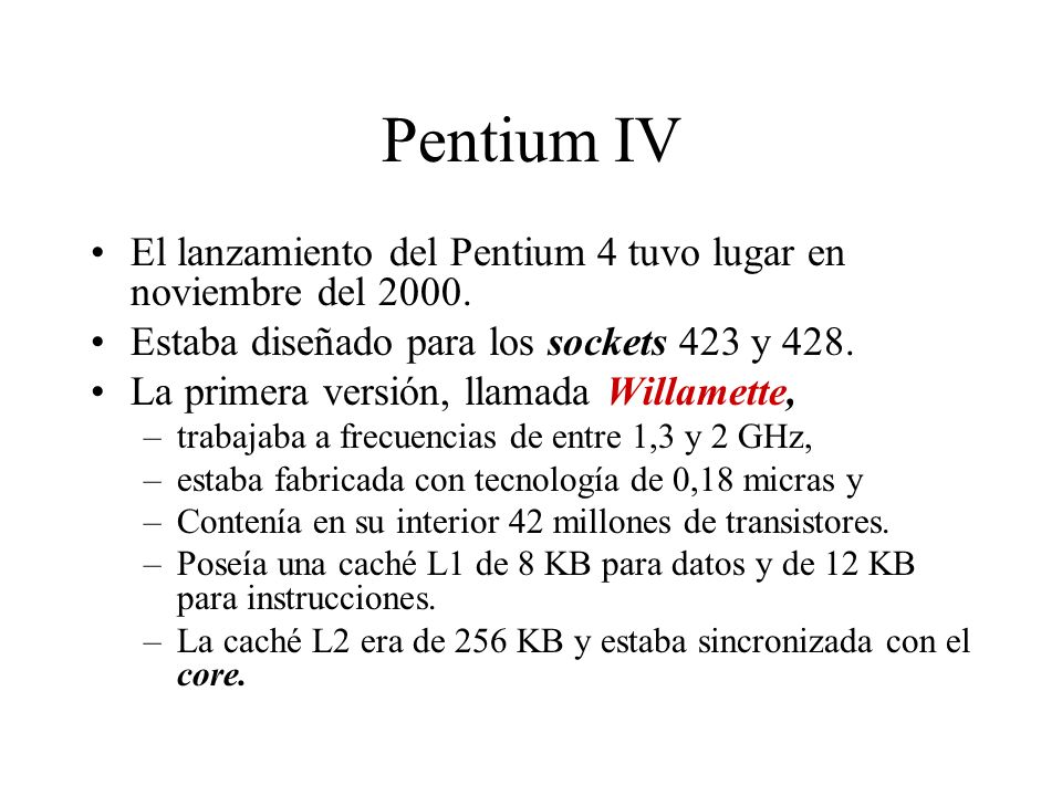 Pentium IV El lanzamiento del Pentium 4 tuvo lugar en noviembre del Estaba diseñado para los sockets 423 y 428.