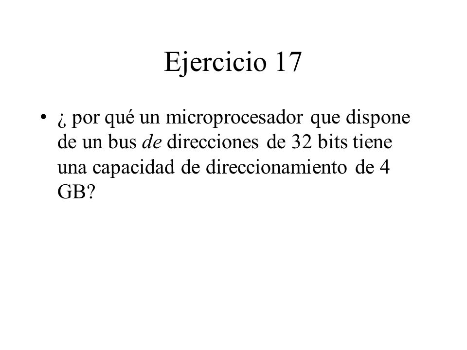 Ejercicio 17 ¿ por qué un microprocesador que dispone de un bus de direcciones de 32 bits tiene una capacidad de direccionamiento de 4 GB