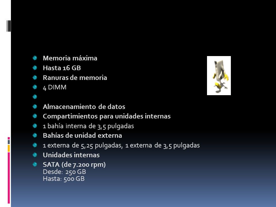 Memoria máxima Hasta 16 GB. Ranuras de memoria. 4 DIMM. Almacenamiento de datos. Compartimientos para unidades internas.