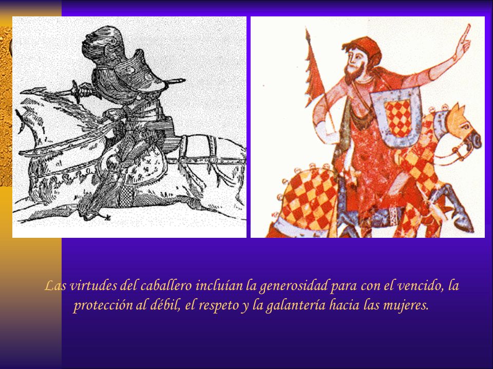 Las virtudes del caballero incluían la generosidad para con el vencido, la protección al débil, el respeto y la galantería hacia las mujeres.