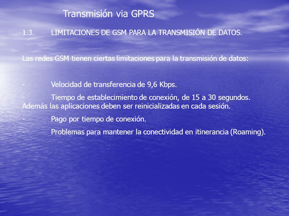 Transmisión via GPRS 1.3. LIMITACIONES DE GSM PARA LA TRANSMISIÓN DE DATOS. Las redes GSM tienen ciertas limitaciones para la transmisión de datos: