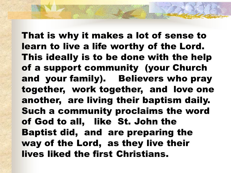 That is why it makes a lot of sense to learn to live a life worthy of the Lord.