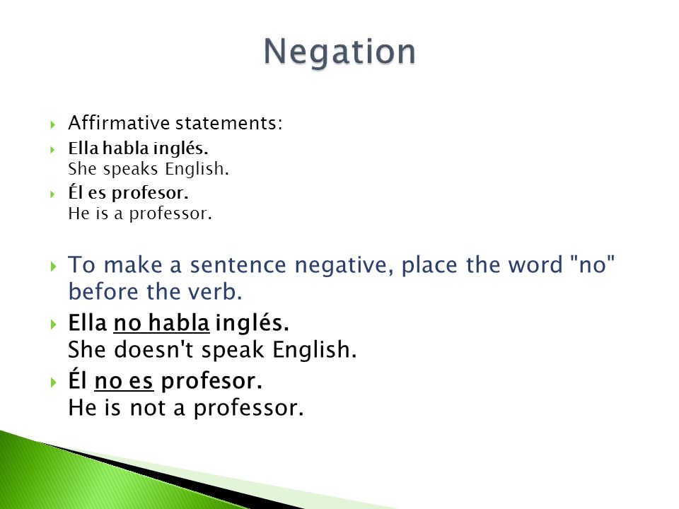 Negation Affirmative statements: Ella habla inglés. She speaks English. Él es profesor. He is a professor.
