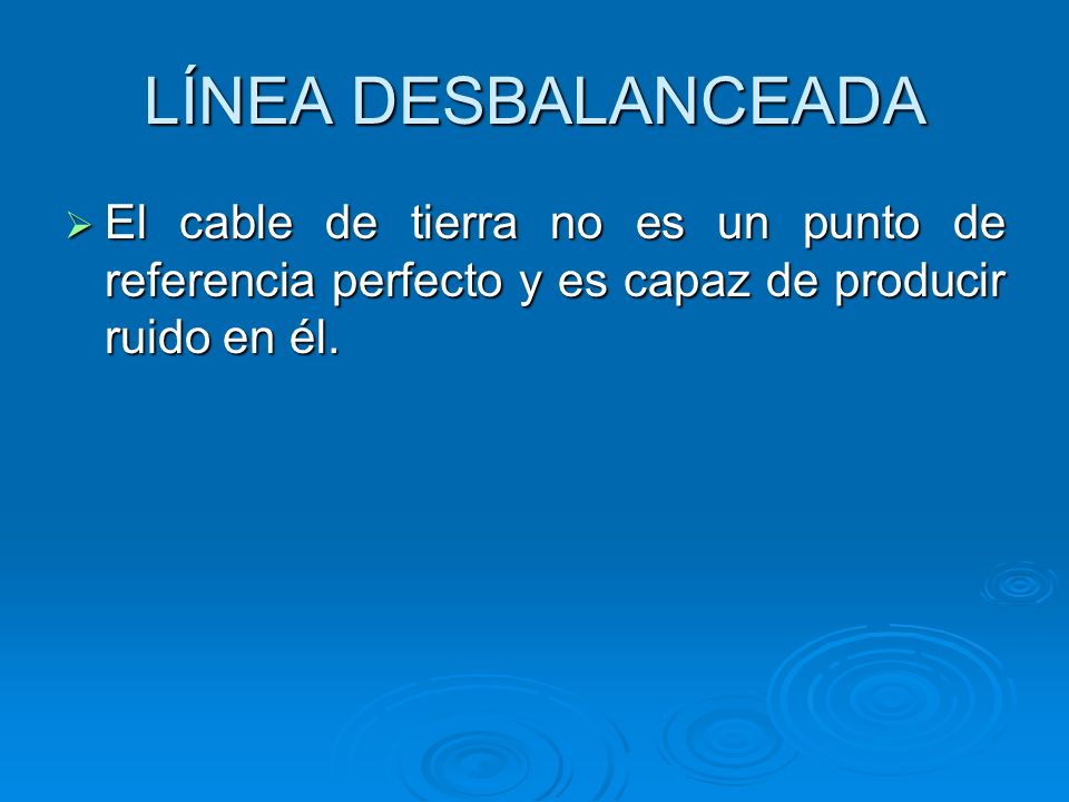LÍNEA DESBALANCEADA El cable de tierra no es un punto de referencia perfecto y es capaz de producir ruido en él.
