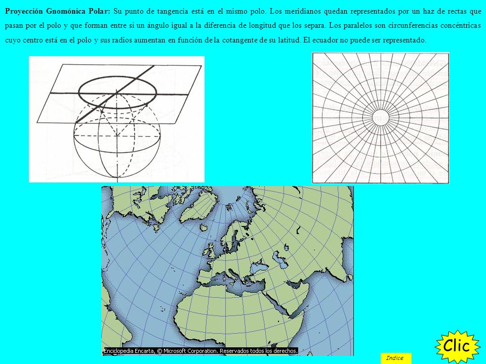 Proyección Gnomónica Polar: Su punto de tangencia está en el mismo polo. Los meridianos quedan representados por un haz de rectas que pasan por el polo y que forman entre sí un ángulo igual a la diferencia de longitud que los separa. Los paralelos son circunferencias concéntricas cuyo centro está en el polo y sus radios aumentan en función de la cotangente de su latitud. El ecuador no puede ser representado.