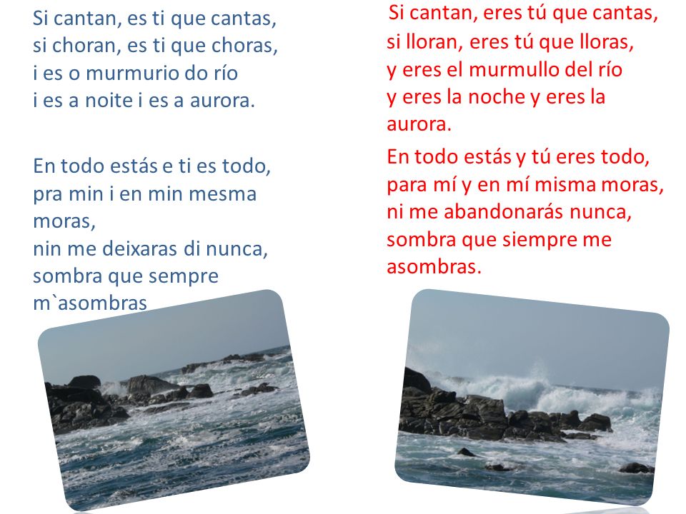 Si cantan, eres tú que cantas, si lloran, eres tú que lloras, y eres el murmullo del río y eres la noche y eres la aurora.