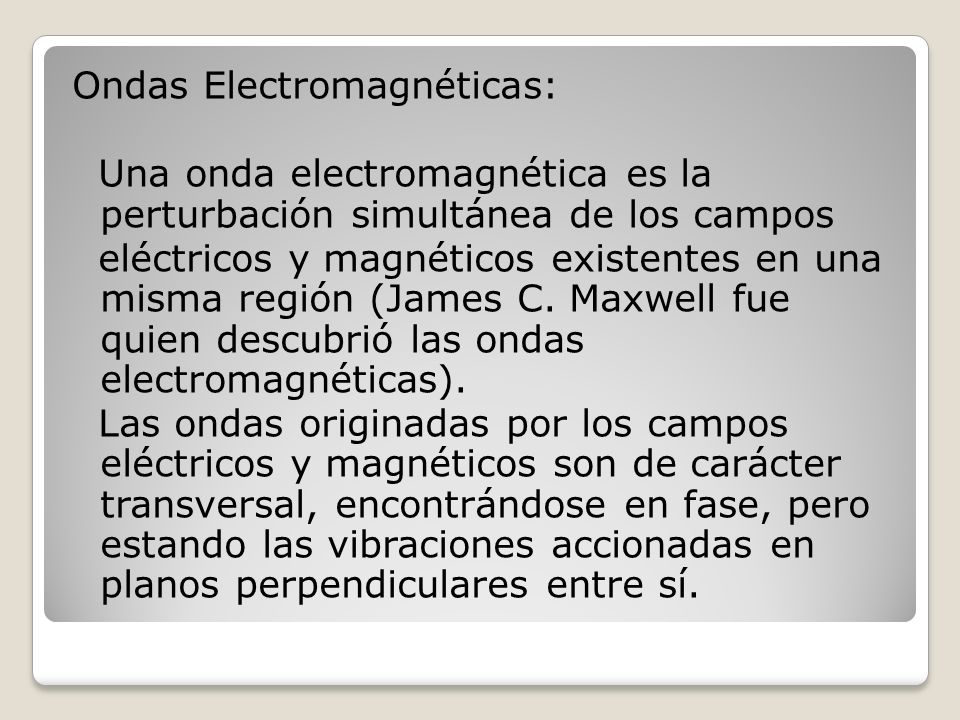 Ondas Electromagnéticas: Una onda electromagnética es la perturbación simultánea de los campos eléctricos y magnéticos existentes en una misma región (James C.