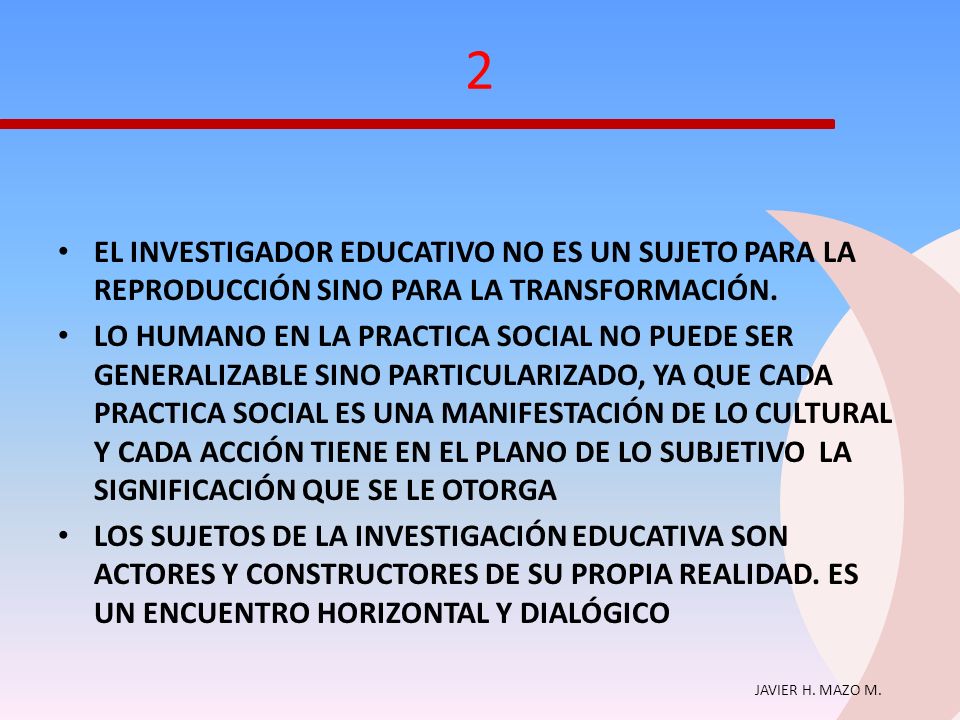 2 EL INVESTIGADOR EDUCATIVO NO ES UN SUJETO PARA LA REPRODUCCIÓN SINO PARA LA TRANSFORMACIÓN.