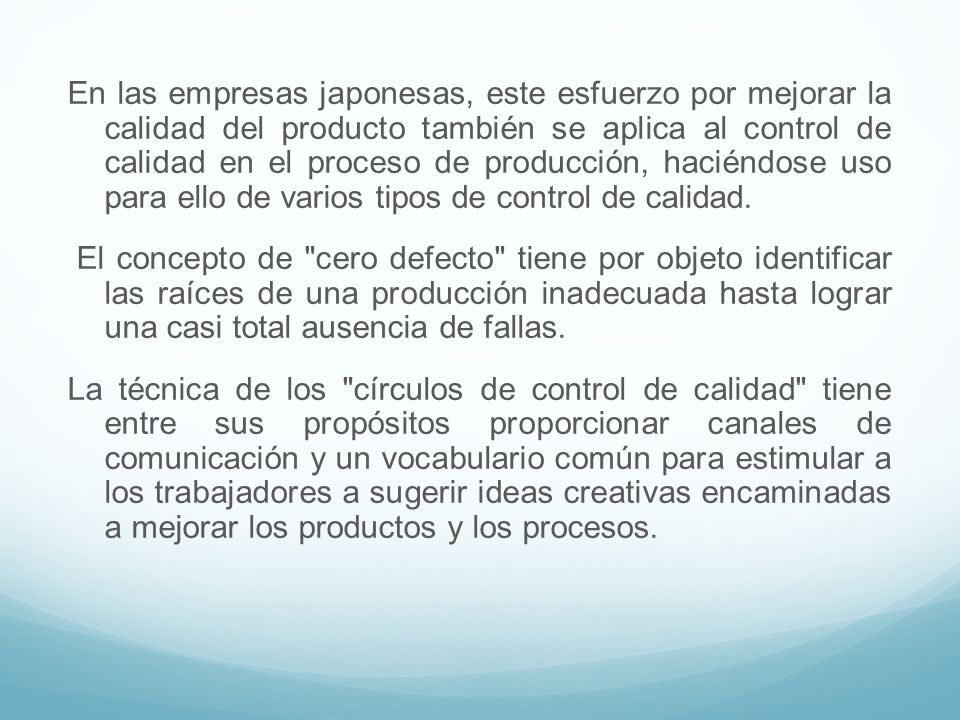 En las empresas japonesas, este esfuerzo por mejorar la calidad del producto también se aplica al control de calidad en el proceso de producción, haciéndose uso para ello de varios tipos de control de calidad.