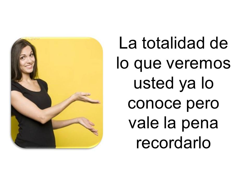 La totalidad de lo que veremos usted ya lo conoce pero vale la pena recordarlo