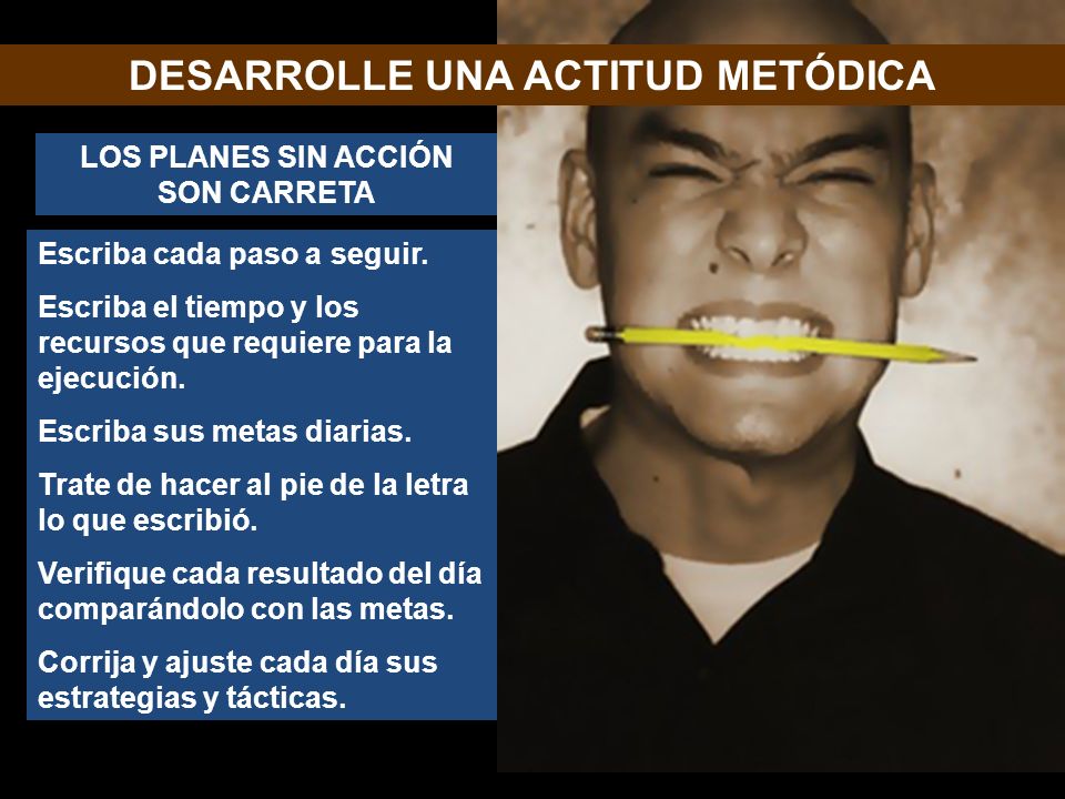 DESARROLLE UNA ACTITUD METÓDICA LOS PLANES SIN ACCIÓN SON CARRETA