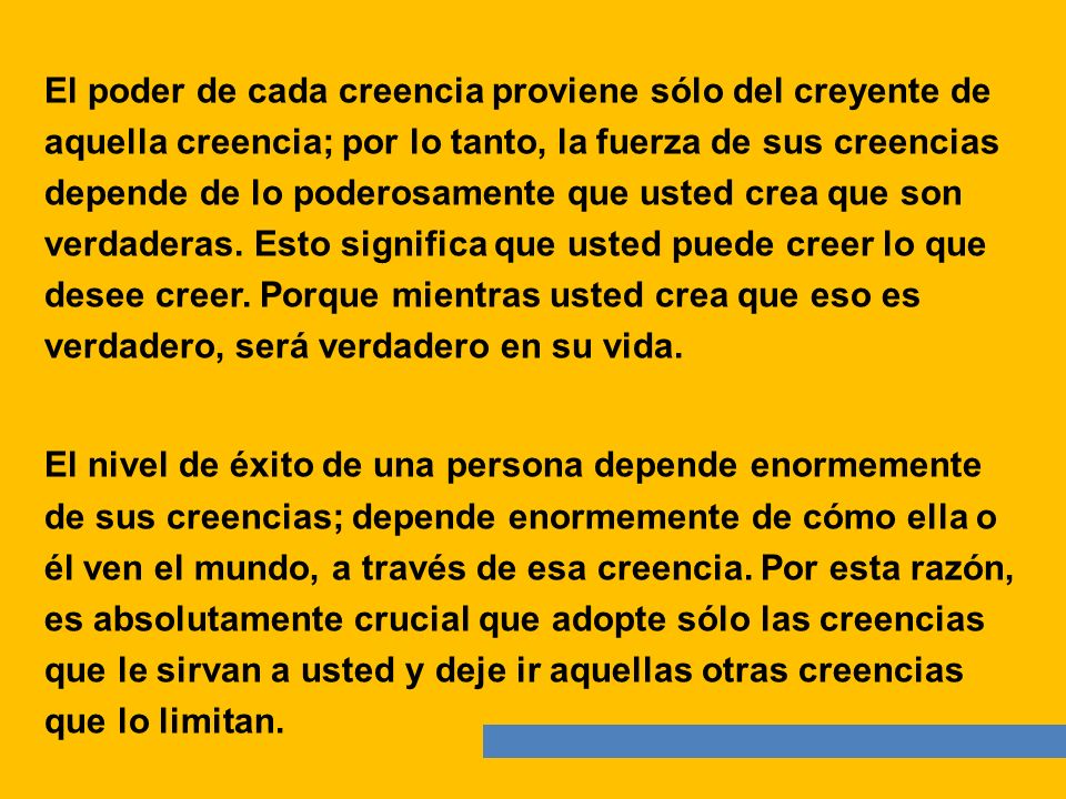 El poder de cada creencia proviene sólo del creyente de aquella creencia; por lo tanto, la fuerza de sus creencias depende de lo poderosamente que usted crea que son verdaderas.