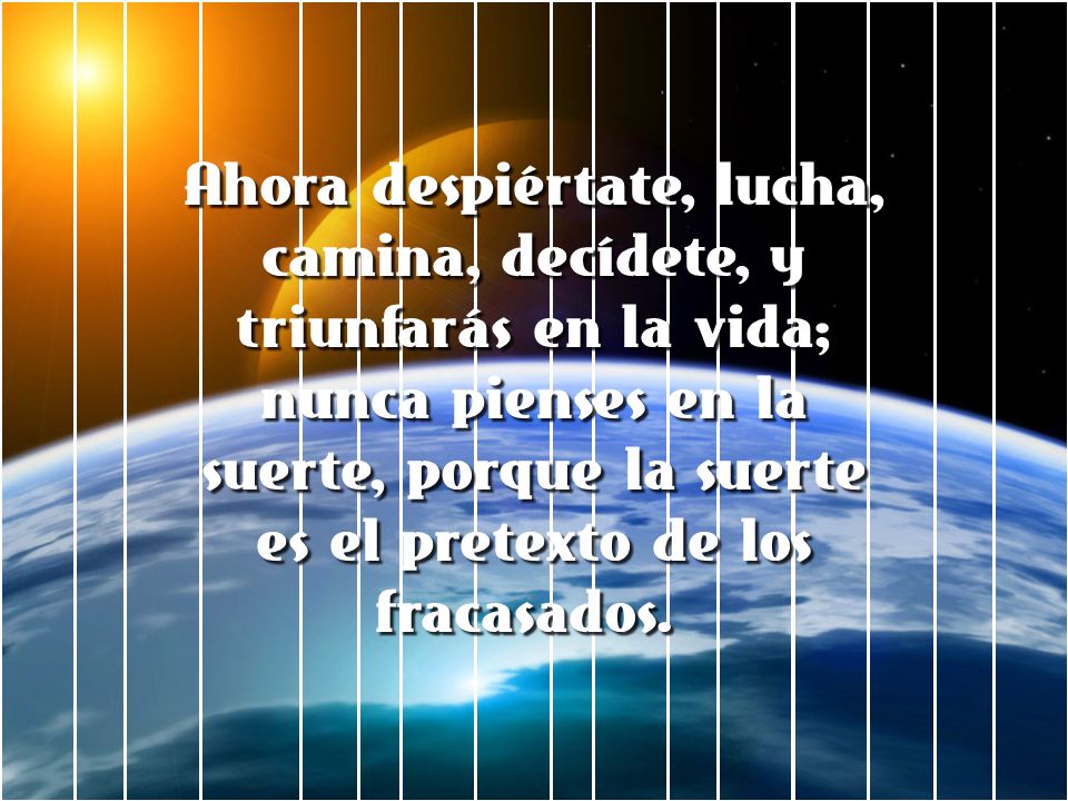 Ahora despiértate, lucha, camina, decídete, y triunfarás en la vida; nunca pienses en la suerte, porque la suerte es el pretexto de los fracasados.