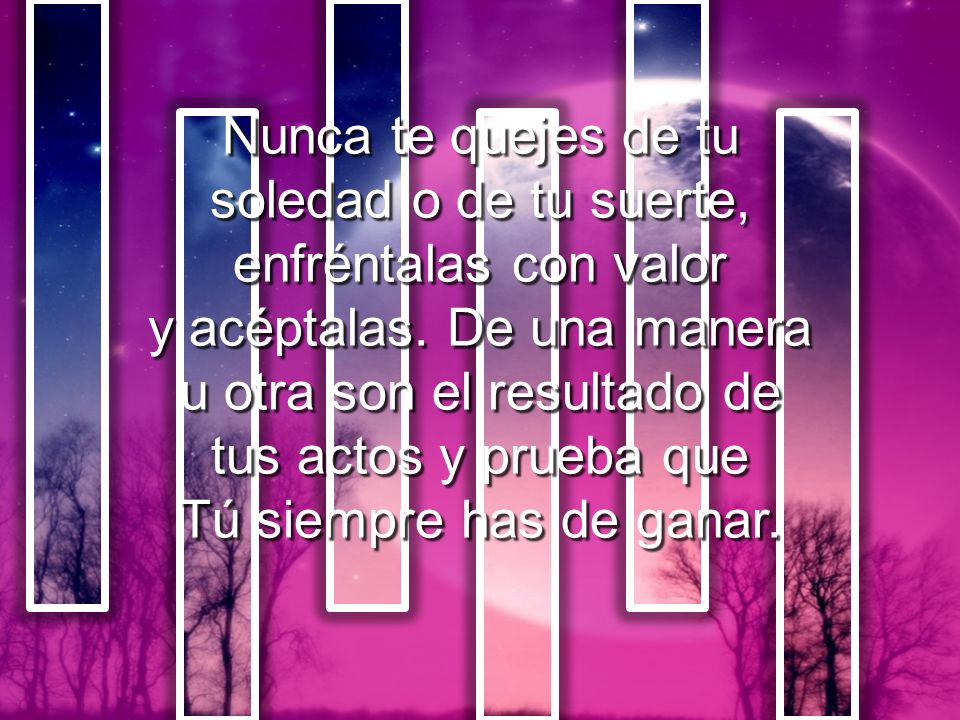 Nunca te quejes de tu soledad o de tu suerte, enfréntalas con valor y acéptalas.