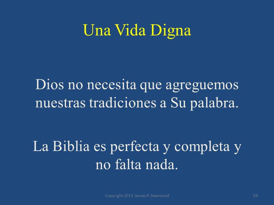 Una Vida Digna Dios no necesita que agreguemos nuestras tradiciones a Su palabra. La Biblia es perfecta y completa y no falta nada.