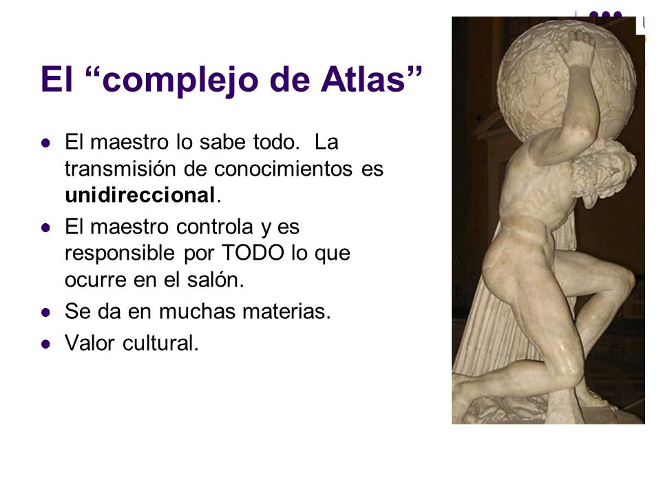 El complejo de Atlas El maestro lo sabe todo. La transmisión de conocimientos es unidireccional.