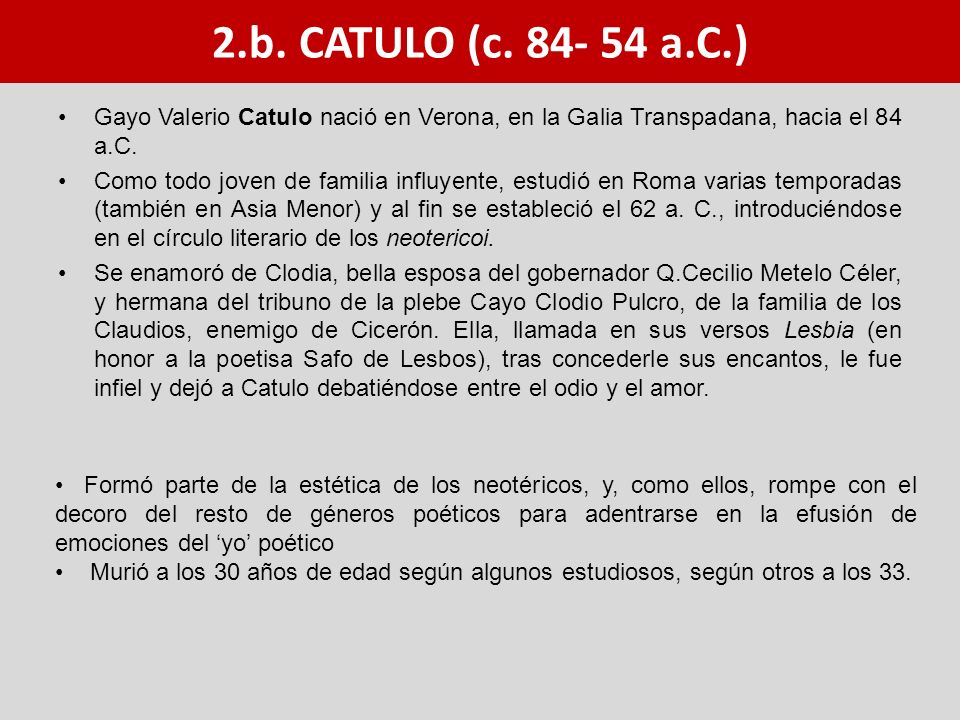 2.b. CATULO (c a.C.) Gayo Valerio Catulo nació en Verona, en la Galia Transpadana, hacia el 84 a.C.