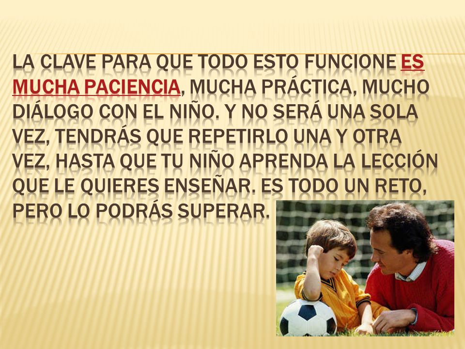 La clave para que todo esto funcione es mucha paciencia, mucha práctica, mucho diálogo con el niño.