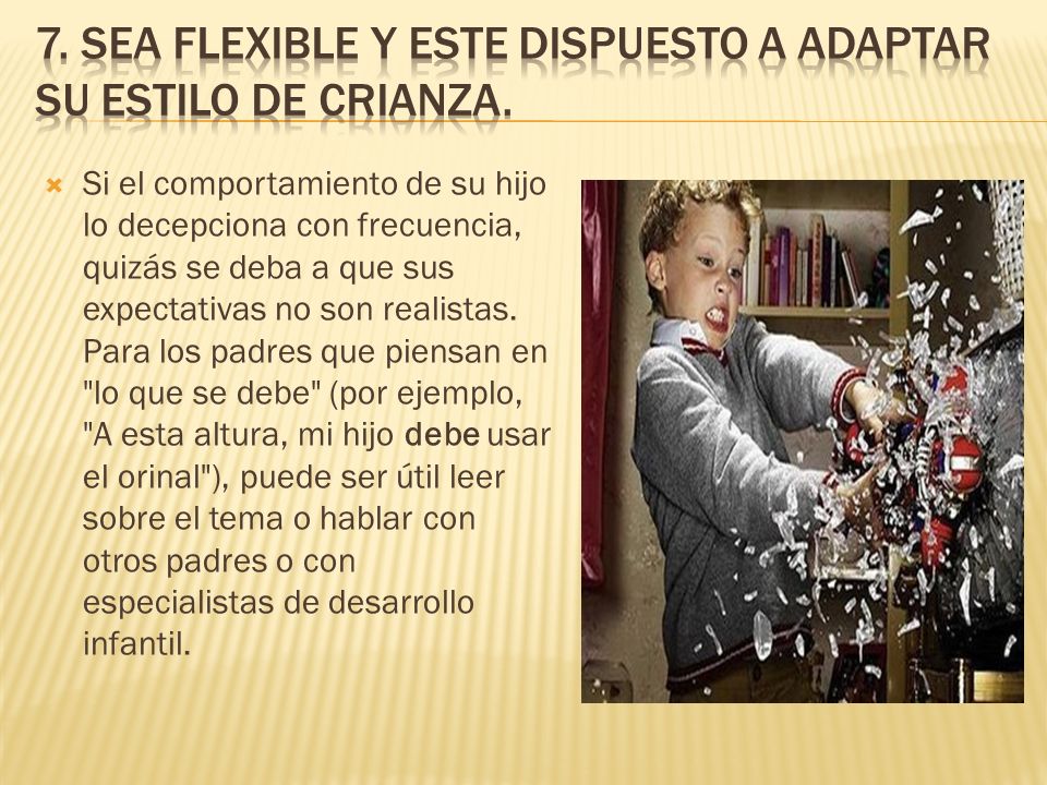 7. Sea flexible y este dispuesto a adaptar su estilo de crianza.