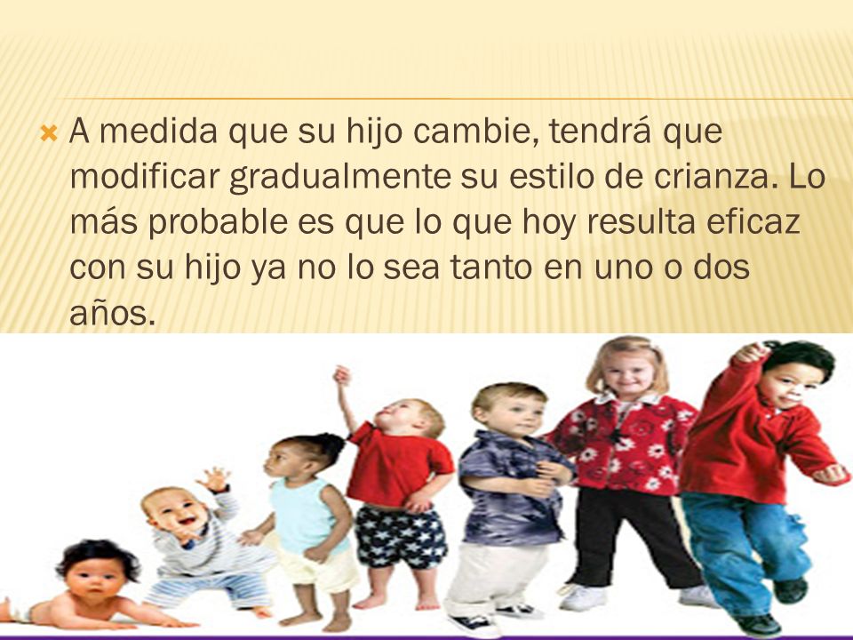 A medida que su hijo cambie, tendrá que modificar gradualmente su estilo de crianza.