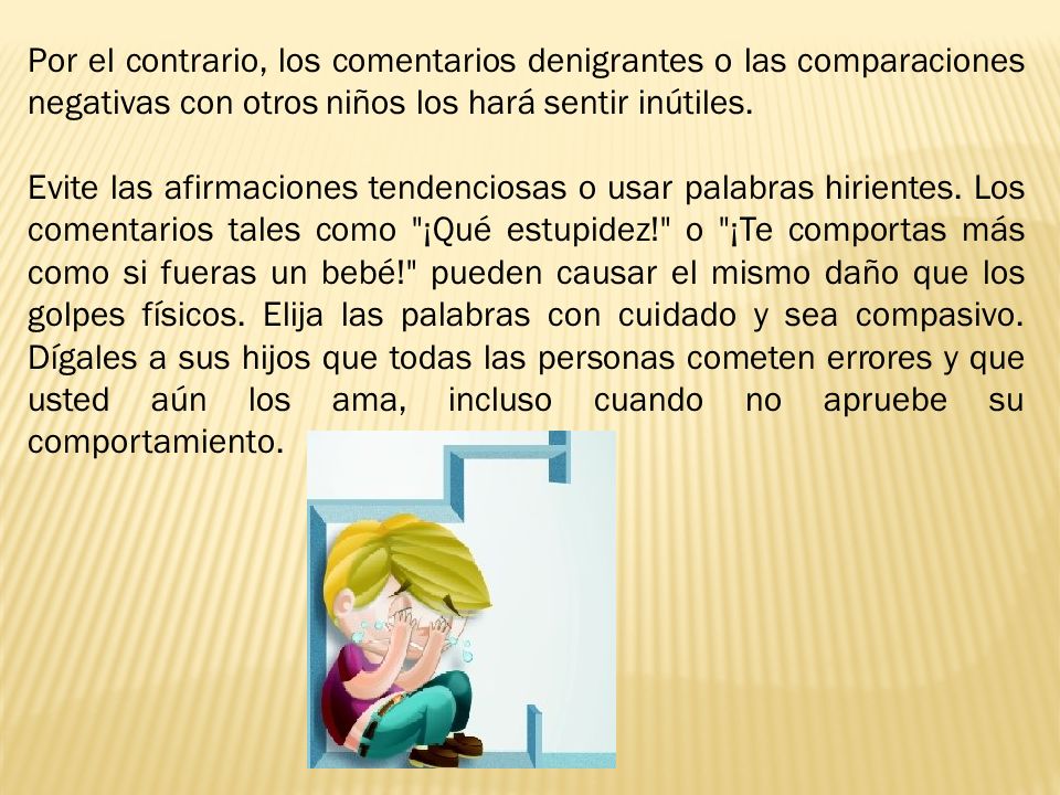 Por el contrario, los comentarios denigrantes o las comparaciones negativas con otros niños los hará sentir inútiles.