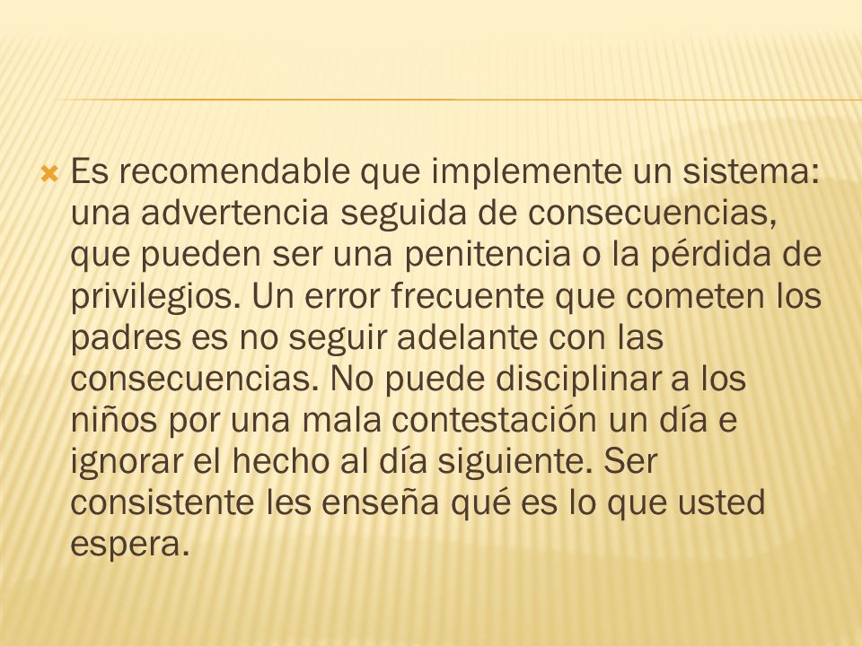 Es recomendable que implemente un sistema: una advertencia seguida de consecuencias, que pueden ser una penitencia o la pérdida de privilegios.