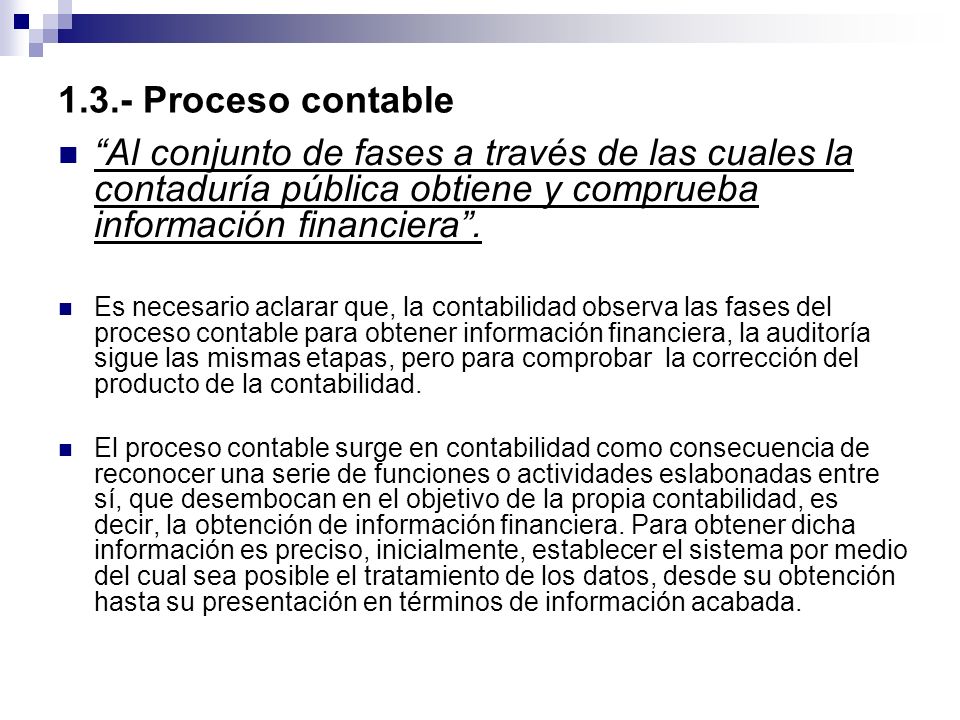 1.3.- Proceso contable Al conjunto de fases a través de las cuales la contaduría pública obtiene y comprueba información financiera .