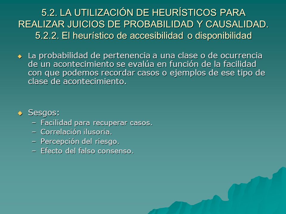 5.2. LA UTILIZACIÓN DE HEURÍSTICOS PARA REALIZAR JUICIOS DE PROBABILIDAD Y CAUSALIDAD El heurístico de accesibilidad o disponibilidad