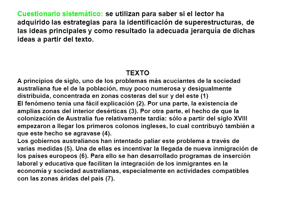 Cuestionario sistemático: se utilizan para saber si el lector ha adquirido las estrategias para la identificación de superestructuras, de las ideas principales y como resultado la adecuada jerarquía de dichas ideas a partir del texto.