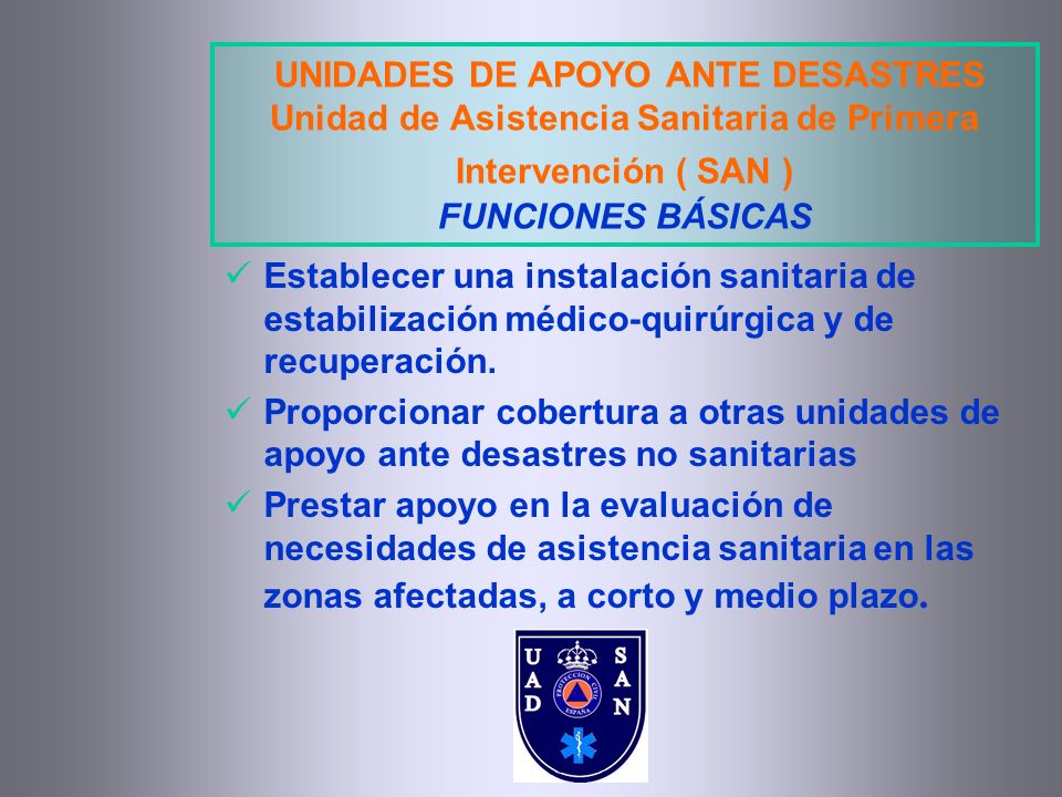 UNIDADES DE APOYO ANTE DESASTRES Unidad de Asistencia Sanitaria de Primera Intervención ( SAN ) FUNCIONES BÁSICAS