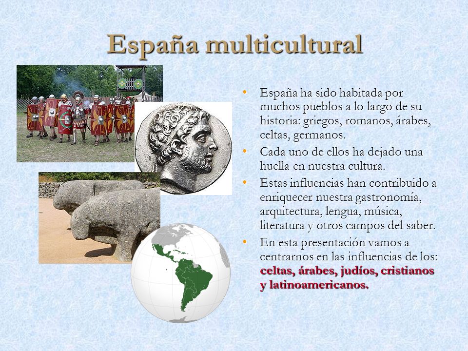 España multicultural España ha sido habitada por muchos pueblos a lo largo de su historia: griegos, romanos, árabes, celtas, germanos.