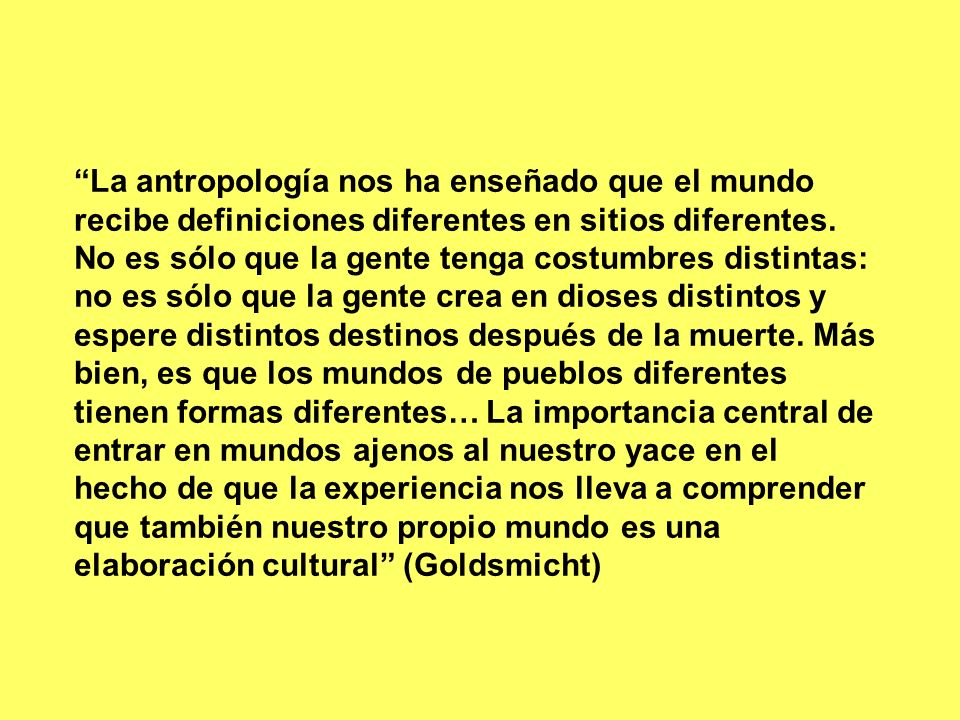 La antropología nos ha enseñado que el mundo recibe definiciones diferentes en sitios diferentes.
