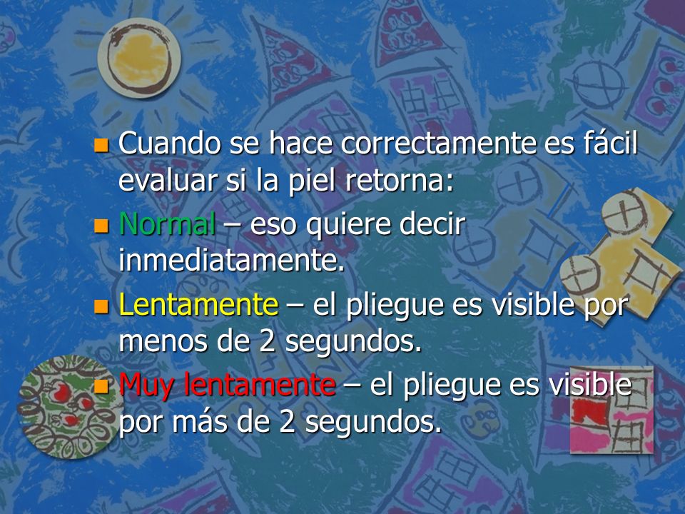 Cuando se hace correctamente es fácil evaluar si la piel retorna: