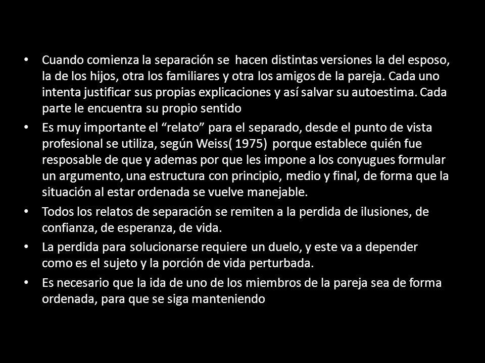 Cuando comienza la separación se hacen distintas versiones la del esposo, la de los hijos, otra los familiares y otra los amigos de la pareja. Cada uno intenta justificar sus propias explicaciones y así salvar su autoestima. Cada parte le encuentra su propio sentido