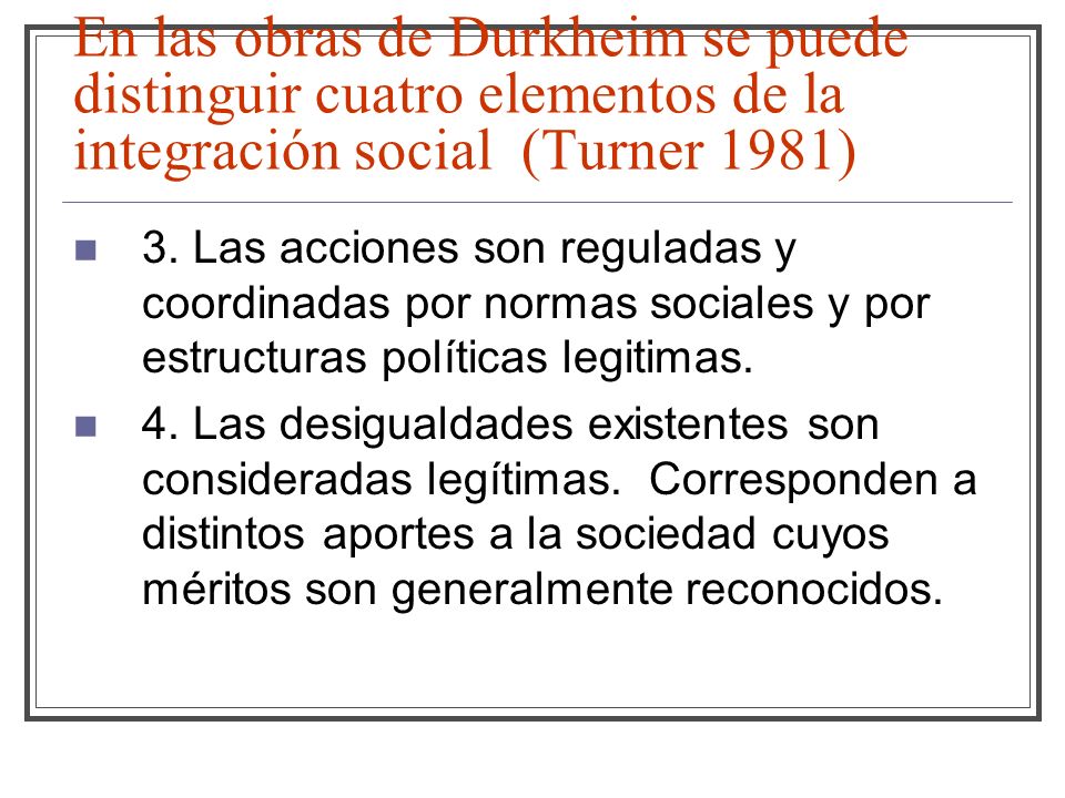 En las obras de Durkheim se puede distinguir cuatro elementos de la integración social (Turner 1981)