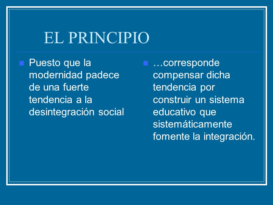 EL PRINCIPIO Puesto que la modernidad padece de una fuerte tendencia a la desintegración social.