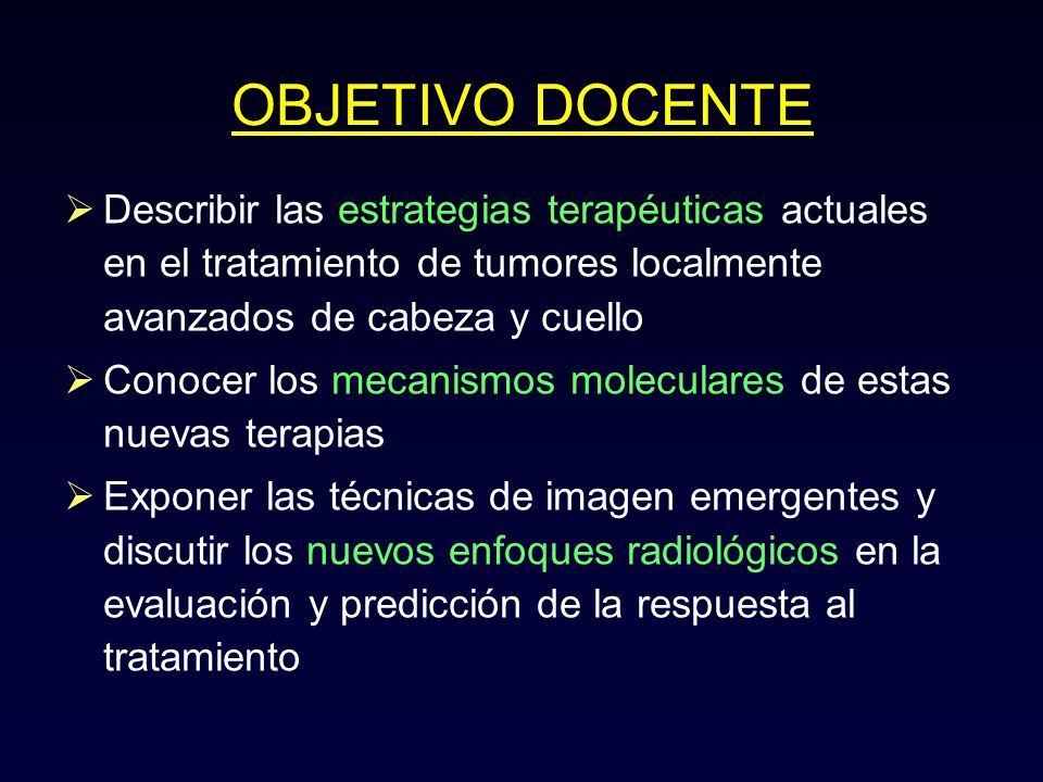 OBJETIVO DOCENTE Describir las estrategias terapéuticas actuales en el tratamiento de tumores localmente avanzados de cabeza y cuello.