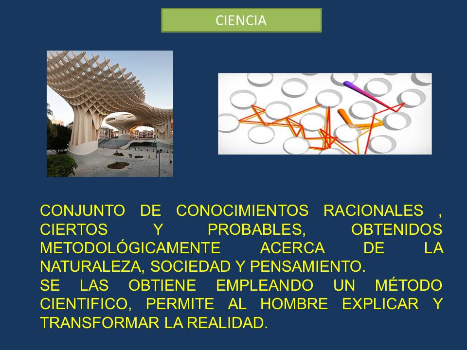 CIENCIA CONJUNTO DE CONOCIMIENTOS RACIONALES , CIERTOS Y PROBABLES, OBTENIDOS METODOLÓGICAMENTE ACERCA DE LA NATURALEZA, SOCIEDAD Y PENSAMIENTO.