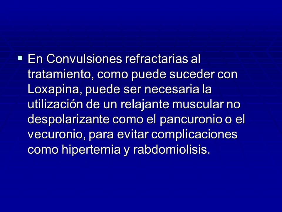 En Convulsiones refractarias al tratamiento, como puede suceder con Loxapina, puede ser necesaria la utilización de un relajante muscular no despolarizante como el pancuronio o el vecuronio, para evitar complicaciones como hipertemia y rabdomiolisis.