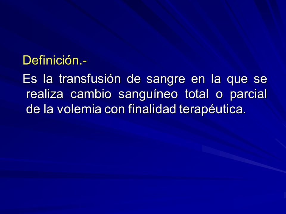 Definición.- Es la transfusión de sangre en la que se realiza cambio sanguíneo total o parcial de la volemia con finalidad terapéutica.