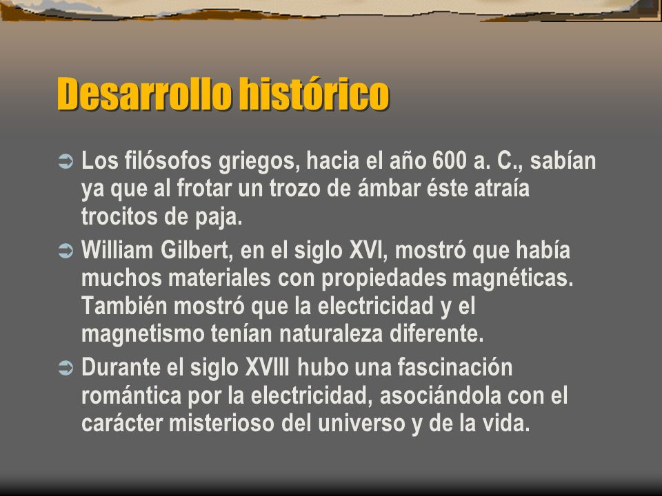 Desarrollo histórico Los filósofos griegos, hacia el año 600 a. C., sabían ya que al frotar un trozo de ámbar éste atraía trocitos de paja.